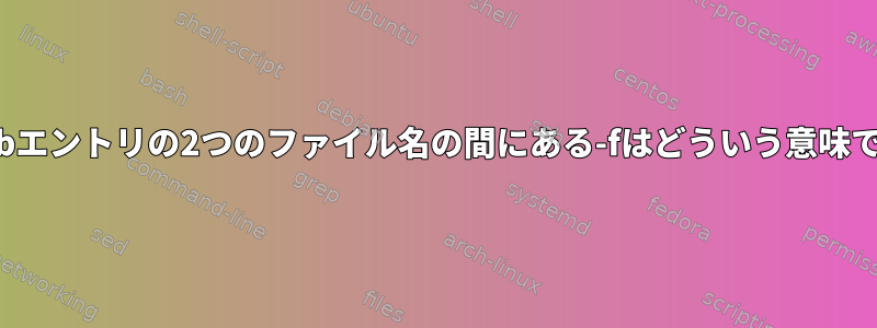 cronjobエントリの2つのファイル名の間にある-f​​はどういう意味ですか？