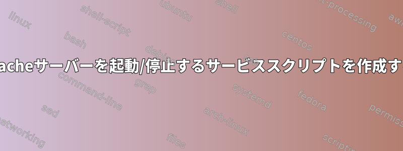 systemdのApacheサーバーを起動/停止するサービススクリプトを作成する方法[httpd]