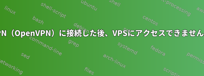 VPN（OpenVPN）に接続した後、VPSにアクセスできません。