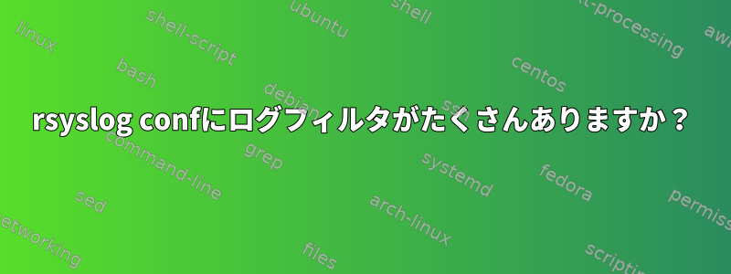 rsyslog confにログフィルタがたくさんありますか？