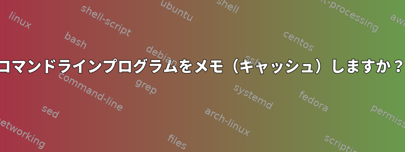 コマンドラインプログラムをメモ（キャッシュ）しますか？