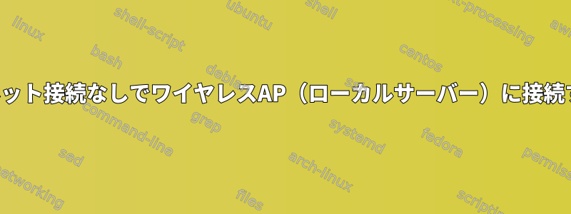 インターネット接続なしでワイヤレスAP（ローカルサーバー）に接続するには？