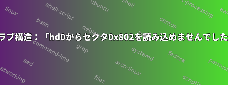 グラブ構造：「hd0からセクタ0x802を読み込めませんでした」