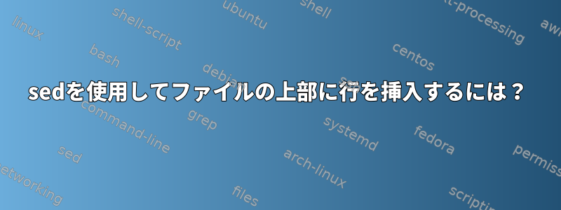 sedを使用してファイルの上部に行を挿入するには？