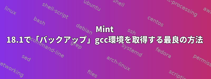 Mint 18.1で「バックアップ」gcc環境を取得する最良の方法