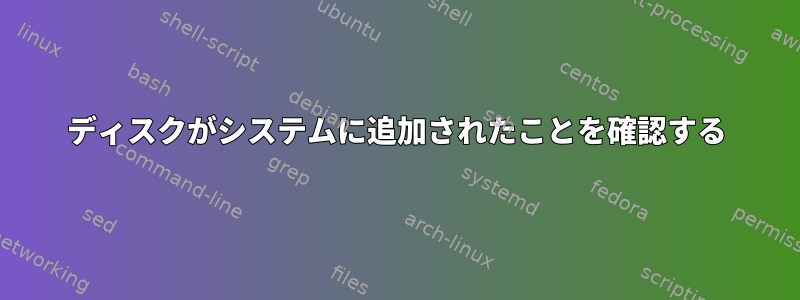 ディスクがシステムに追加されたことを確認する