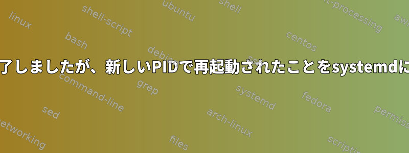 Javaプロセスが終了しましたが、新しいPIDで再起動されたことをsystemdに通知する方法は？