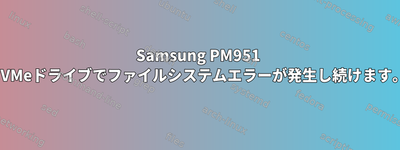 Samsung PM951 NVMeドライブでファイルシステムエラーが発生し続けます。