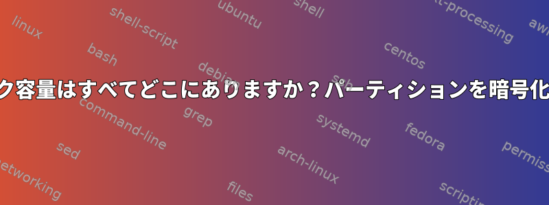 私のディスク容量はすべてどこにありますか？パーティションを暗号化しました。