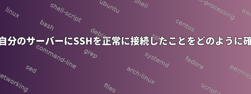 rootユーザーが自分のサーバーにSSHを正常に接続したことをどのように確認できますか？