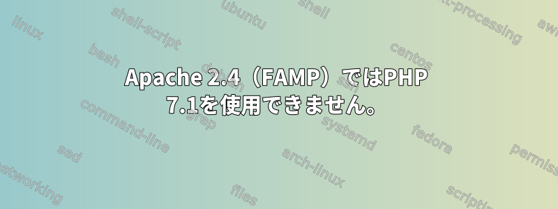 Apache 2.4（FAMP）ではPHP 7.1を使用できません。