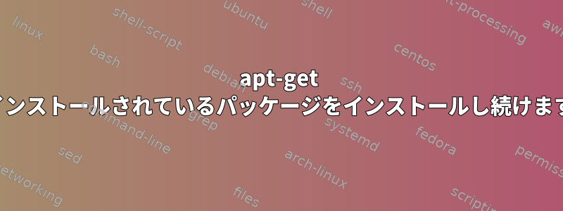 apt-get がインストールされているパッケージをインストールし続けます。