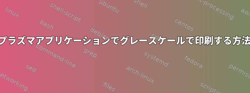 KDEプラズマアプリケーションでグレースケールで印刷する方法は？