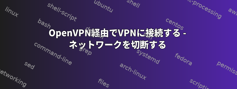 OpenVPN経由でVPNに接続する - ネットワークを切断する