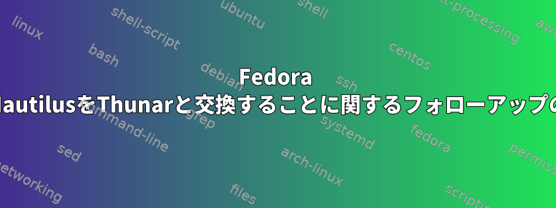 Fedora 25でNautilusをThunarと交換することに関するフォローアップの質問