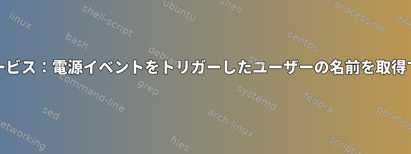 systemdサービス：電源イベントをトリガーしたユーザーの名前を取得できますか？