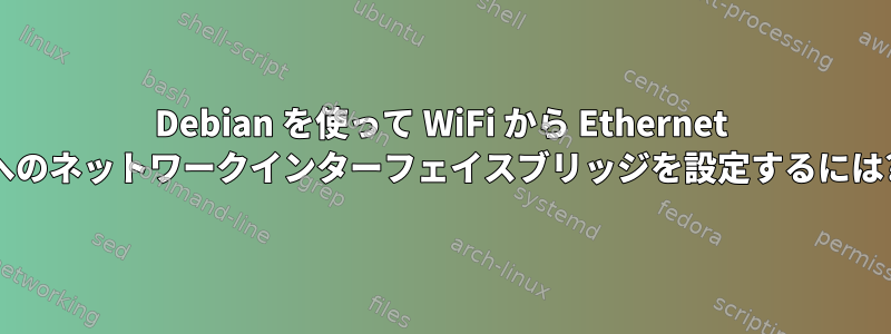 Debian を使って WiFi から Ethernet へのネットワークインターフェイスブリッジを設定するには?