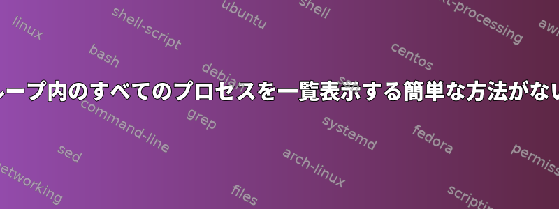 特定のプロセスグループ内のすべてのプロセスを一覧表示する簡単な方法がないのはなぜですか？