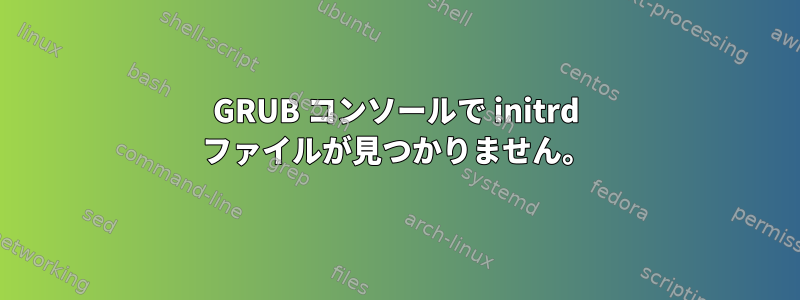 GRUB コンソールで initrd ファイルが見つかりません。