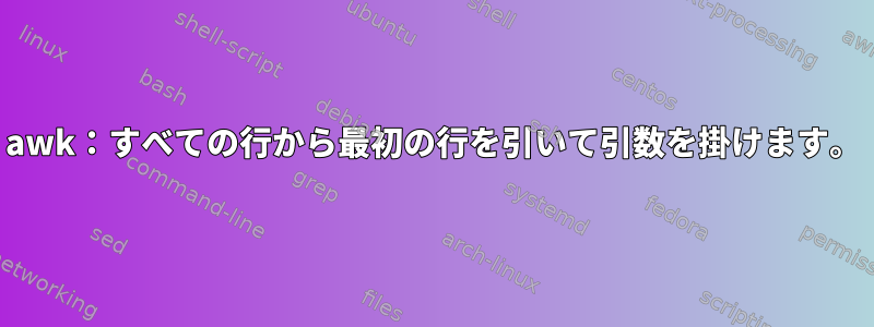 awk：すべての行から最初の行を引いて引数を掛けます。