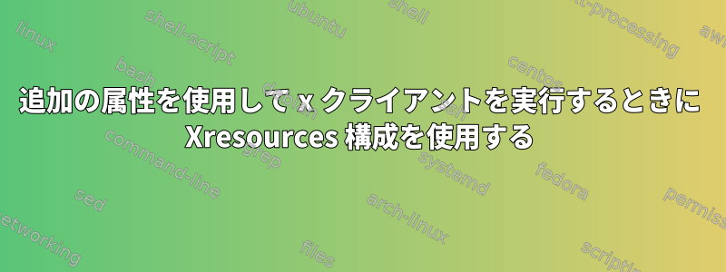 追加の属性を使用して x クライアントを実行するときに Xresources 構成を使用する