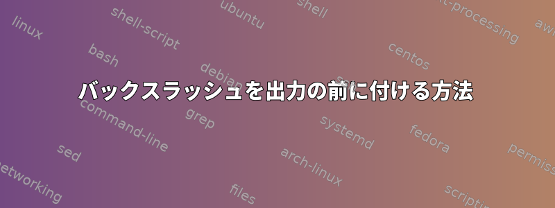 バックスラッシュを出力の前に付ける方法