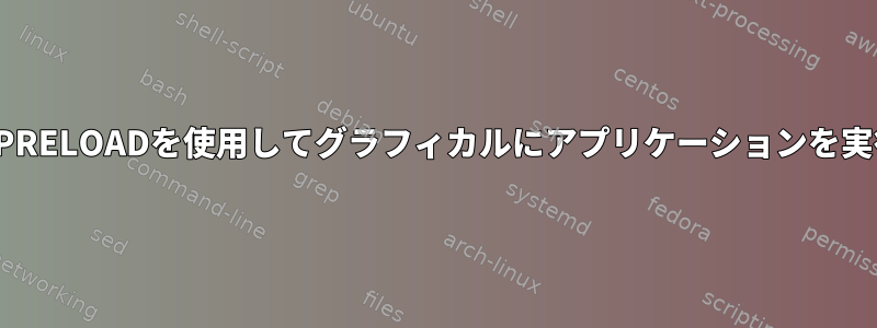 カスタムLD_PRELOADを使用してグラフィカルにアプリケーションを実行しますか？