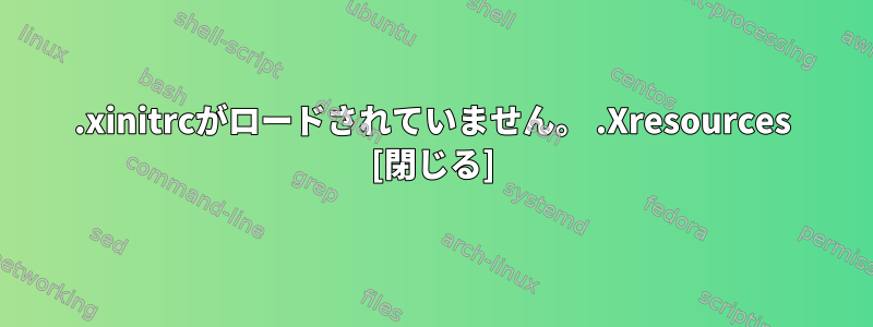 .xinitrcがロードされていません。 .Xresources [閉じる]