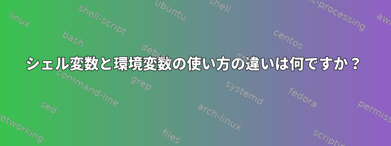 シェル変数と環境変数の使い方の違いは何ですか？