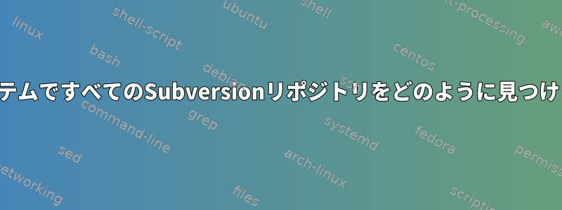 私のシステムですべてのSubversionリポジトリをどのように見つけますか？