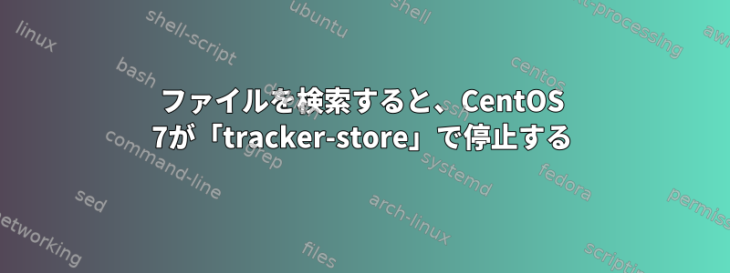 ファイルを検索すると、CentOS 7が「tracker-store」で停止する