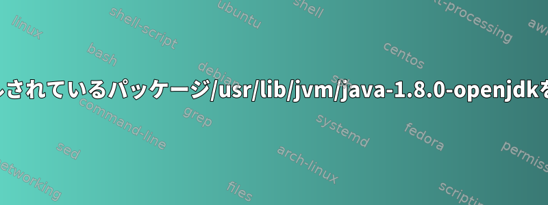 インストールされているパッケージ/usr/lib/jvm/java-1.8.0-openjdkを探します。