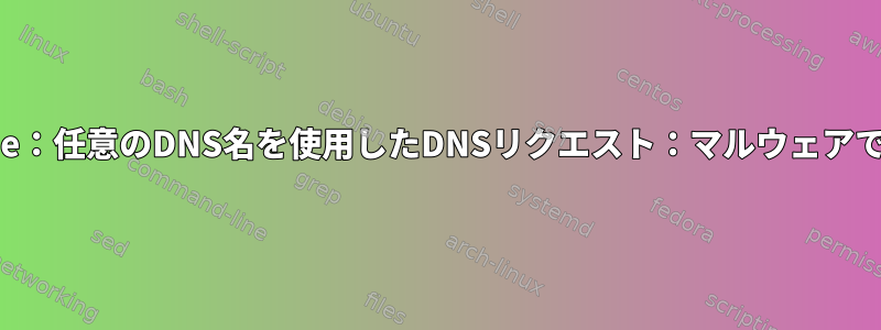 Chrome：任意のDNS名を使用したDNSリクエスト：マルウェアですか？