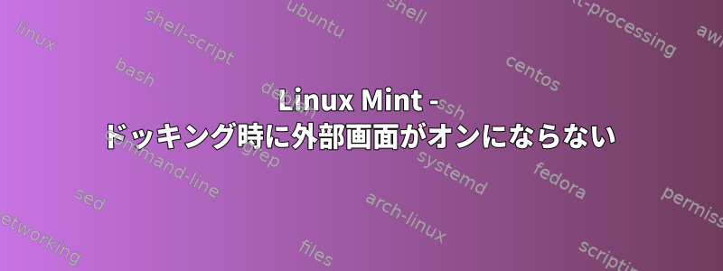 Linux Mint - ドッキング時に外部画面がオンにならない