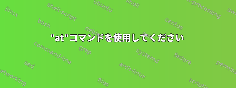 "at"コマンドを使用してください