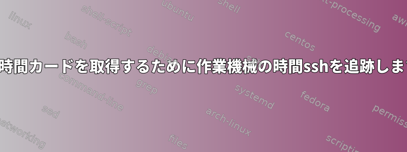 勤務時間カードを取得するために作業機械の時間sshを追跡します。