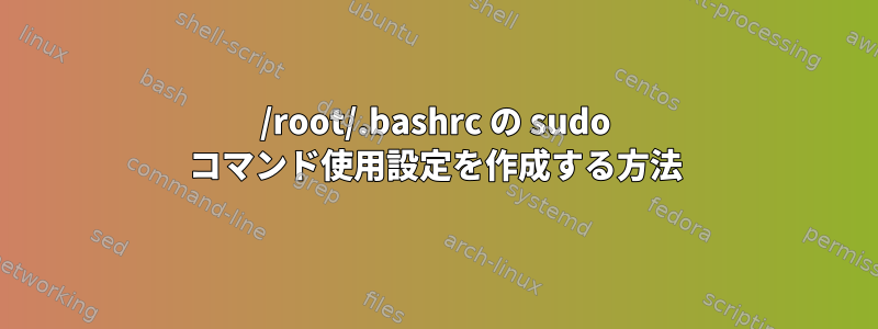 /root/.bashrc の sudo コマンド使用設定を作成する方法