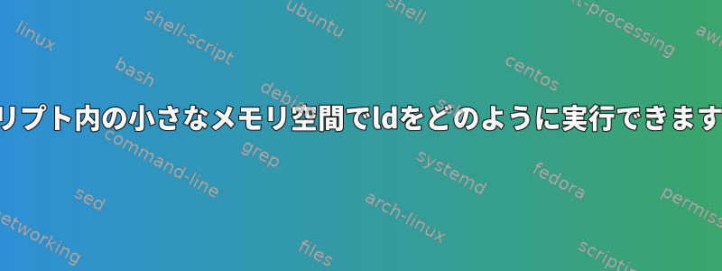 スクリプト内の小さなメモリ空間でldをどのように実行できますか？