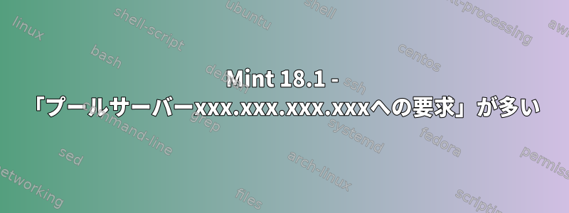 Mint 18.1 - 「プールサーバーxxx.xxx.xxx.xxxへの要求」が多い