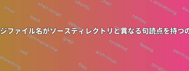 Debianパッケージファイル名がソースディレクトリと異なる句読点を持つのはなぜですか？