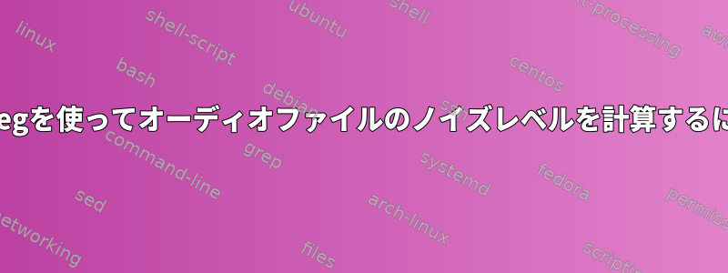 ffmpegを使ってオーディオファイルのノイズレベルを計算するには？