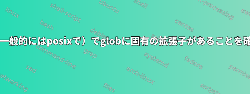 bash（またはより一般的にはposixで）でglobに固有の拡張子があることを確認してください。