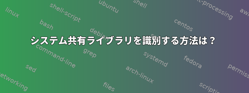 システム共有ライブラリを識別する方法は？