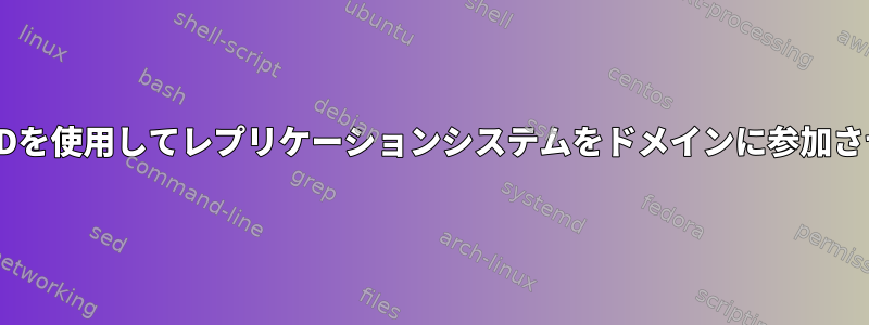 SSSDを使用してレプリケーションシステムをドメインに参加させる