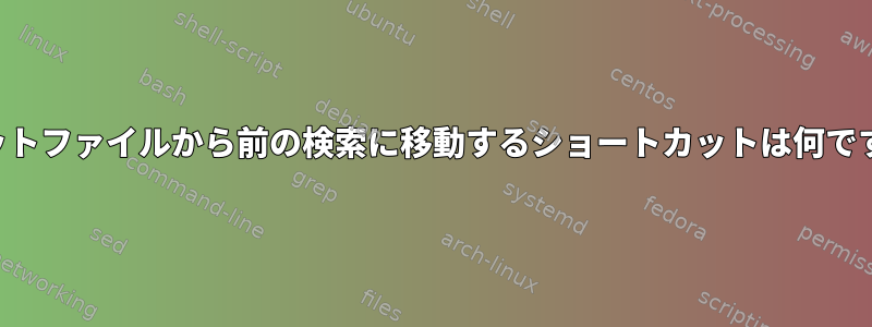 フラットファイルから前の検索に移動するショートカットは何ですか？