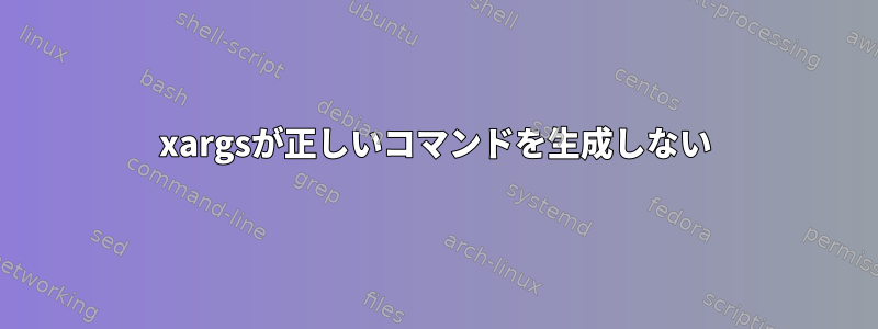 xargsが正しいコマンドを生成しない