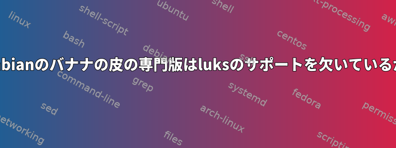 Armbianのバナナの皮の専門版はluksのサポートを欠いているか。