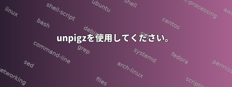 unpigzを使用してください。