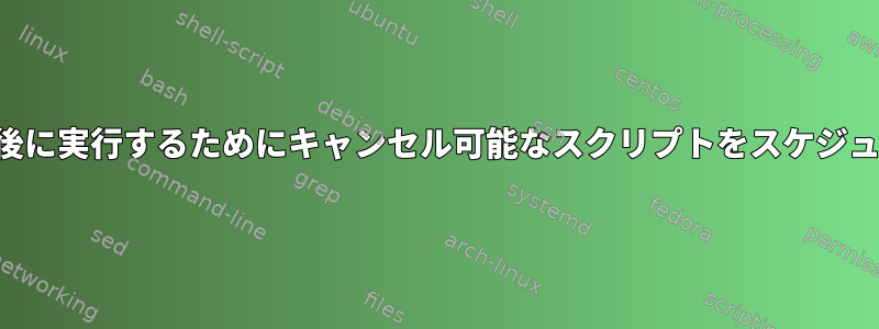 一定期間後に実行するためにキャンセル可能なスクリプトをスケジュールする