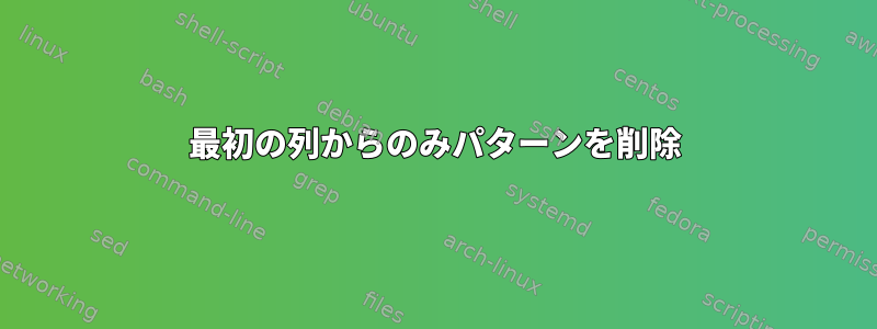 最初の列からのみパターンを削除